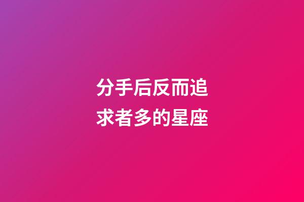 分手后反而追求者多的星座-第1張-星座運(yùn)勢(shì)-玄機(jī)派