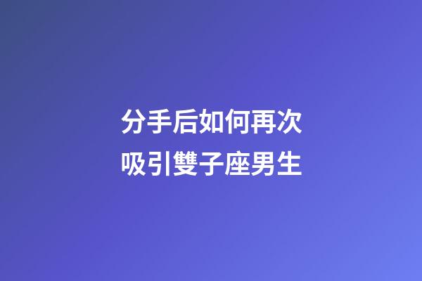 分手后如何再次吸引雙子座男生-第1張-星座運勢-玄機派