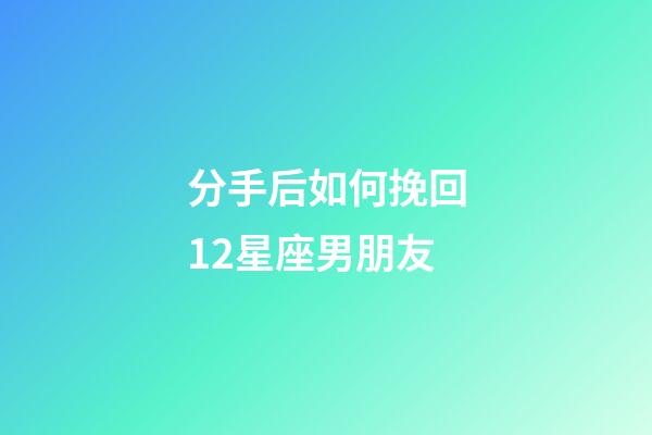 分手后如何挽回12星座男朋友-第1張-星座運勢-玄機派