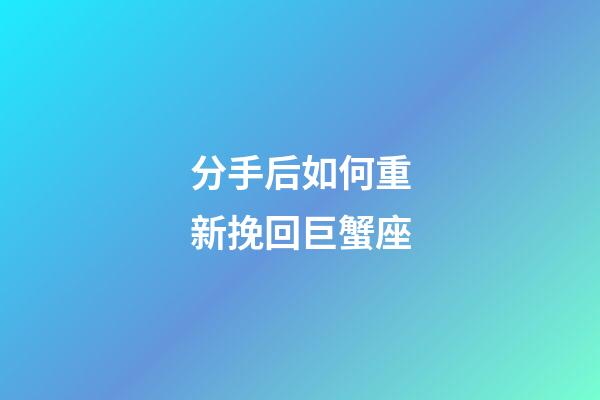 分手后如何重新挽回巨蟹座-第1張-星座運勢-玄機派