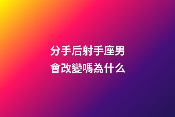 分手后射手座男會改變嗎為什么-第1張-星座運勢-玄機派