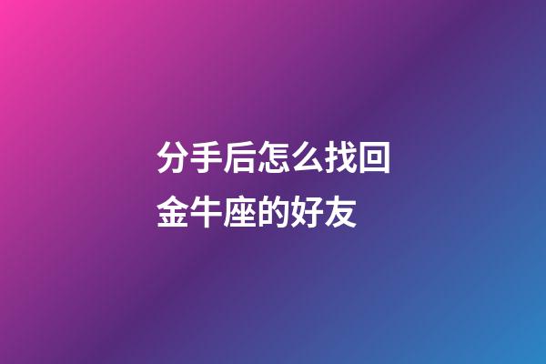 分手后怎么找回金牛座的好友-第1張-星座運勢-玄機派