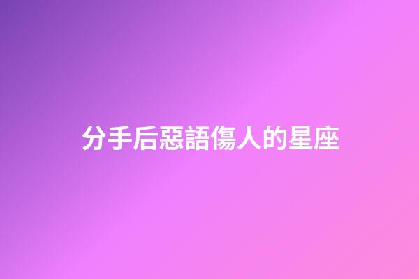 分手后惡語傷人的星座-第1張-星座運勢-玄機派