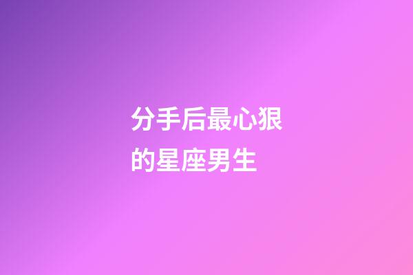 分手后最心狠的星座男生-第1張-星座運勢-玄機派