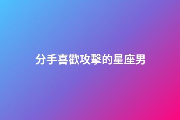 分手喜歡攻擊的星座男-第1張-星座運勢-玄機派
