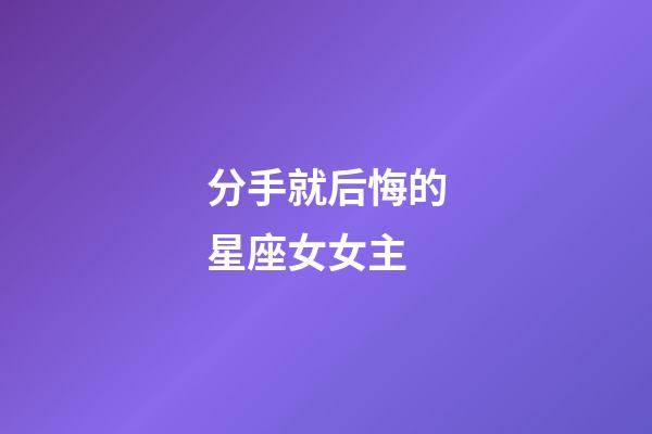 分手就后悔的星座女女主-第1張-星座運勢-玄機派