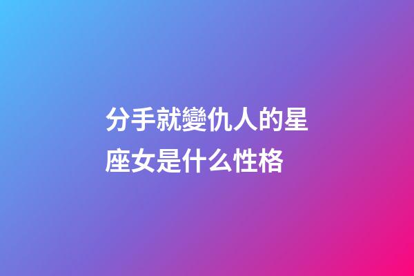分手就變仇人的星座女是什么性格-第1張-星座運(yùn)勢(shì)-玄機(jī)派