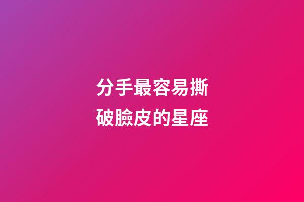 分手最容易撕破臉皮的星座