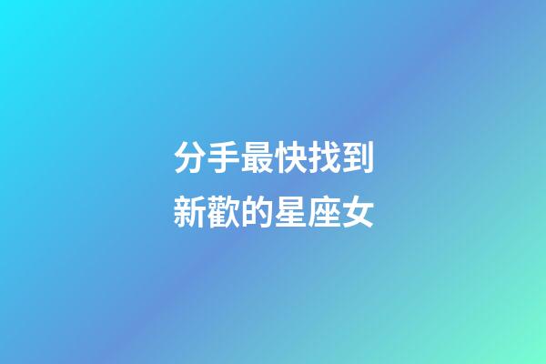分手最快找到新歡的星座女-第1張-星座運勢-玄機派