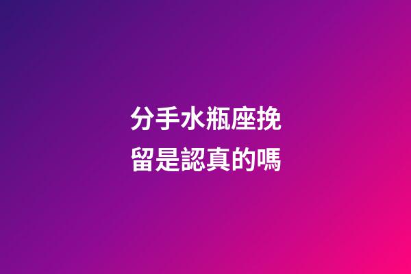 分手水瓶座挽留是認真的嗎-第1張-星座運勢-玄機派