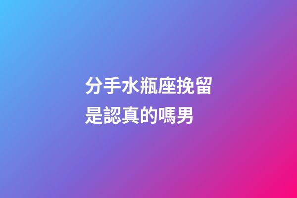 分手水瓶座挽留是認真的嗎男-第1張-星座運勢-玄機派