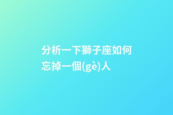 分析一下獅子座如何忘掉一個(gè)人