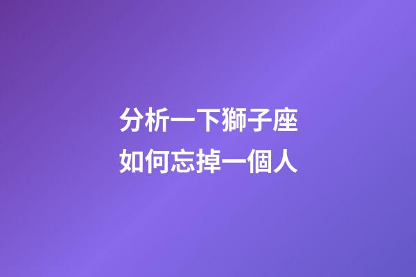 分析一下獅子座如何忘掉一個人-第1張-星座運勢-玄機派