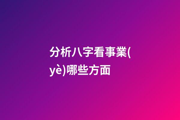分析八字看事業(yè)哪些方面