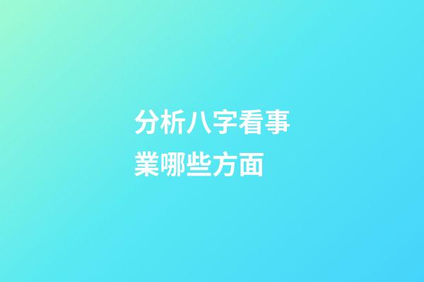分析八字看事業哪些方面