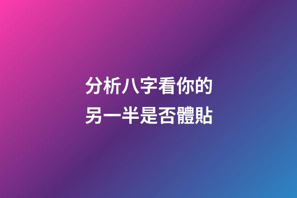 分析八字看你的另一半是否體貼