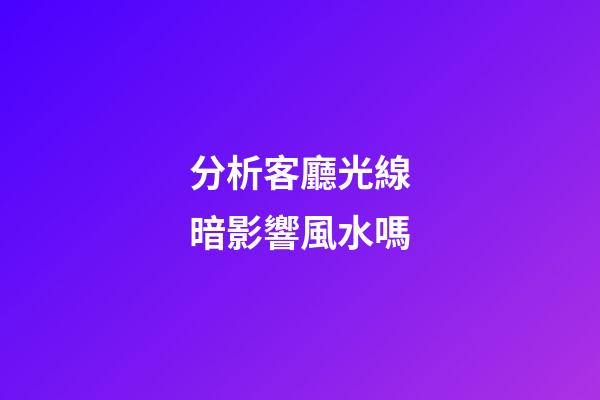 分析客廳光線暗影響風水嗎