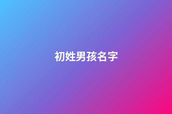 初姓男孩名字(初字男孩取名)-第1張-男孩起名-玄機(jī)派