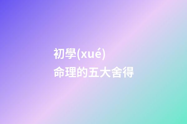 初學(xué)命理的五大舍得