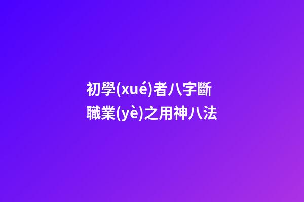 初學(xué)者八字斷職業(yè)之用神八法
