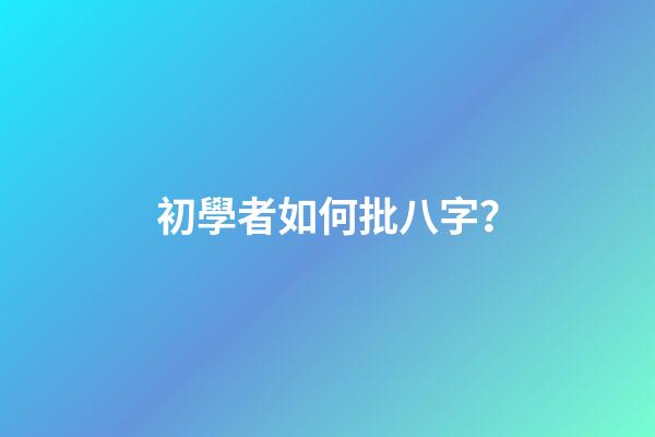 初學者如何批八字？
