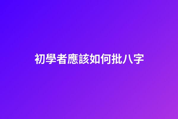 初學者應該如何批八字