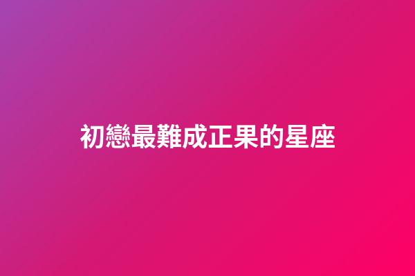 初戀最難成正果的星座-第1張-星座運勢-玄機派