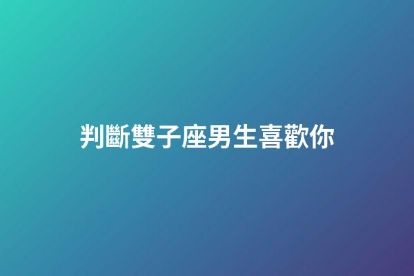 判斷雙子座男生喜歡你（怎樣看出雙子座吃醋了）-第1張-星座運勢-玄機派
