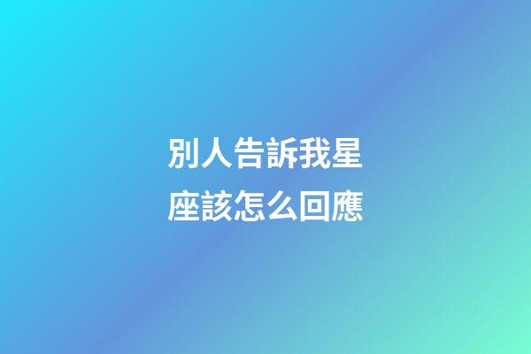 別人告訴我星座該怎么回應-第1張-星座運勢-玄機派