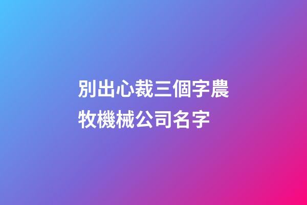 別出心裁三個字農牧機械公司名字-第1張-公司起名-玄機派