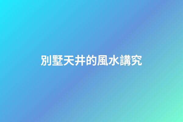 別墅天井的風水講究