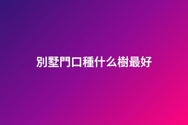 別墅門口種什么樹最好