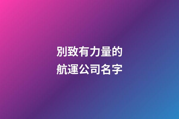 別致有力量的航運公司名字-第1張-公司起名-玄機派