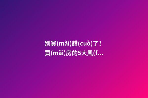 別買(mǎi)錯(cuò)了！買(mǎi)房的5大風(fēng)水誤區(qū)