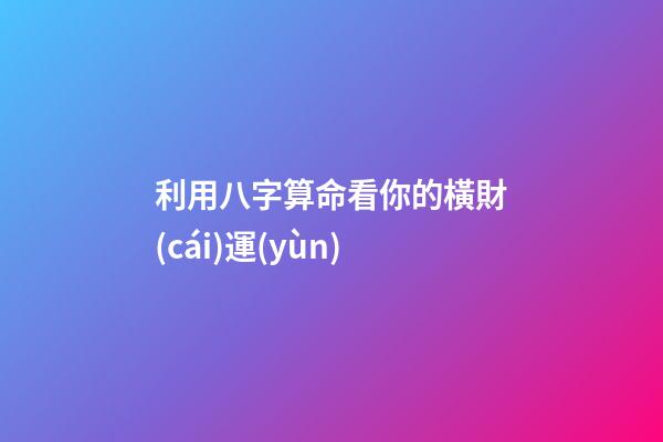 利用八字算命看你的橫財(cái)運(yùn)