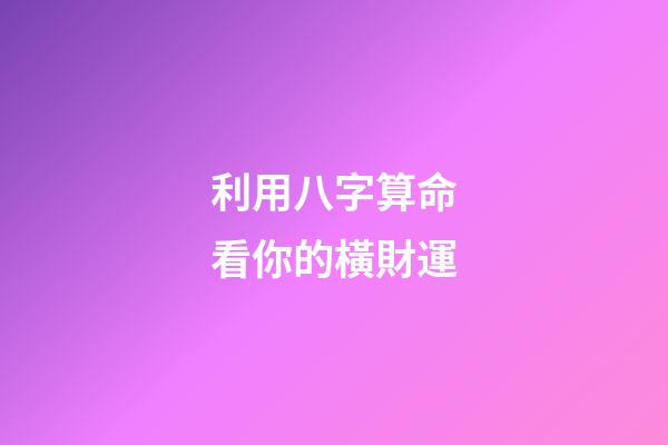 利用八字算命看你的橫財運