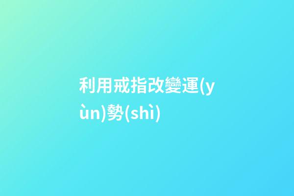利用戒指改變運(yùn)勢(shì)