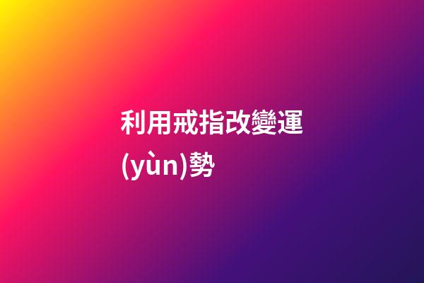 利用戒指改變運(yùn)勢