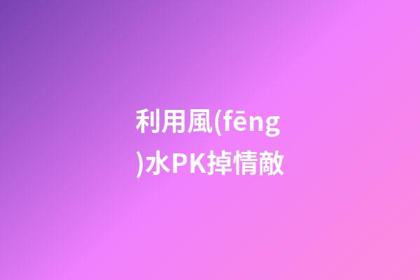 利用風(fēng)水PK掉情敵
