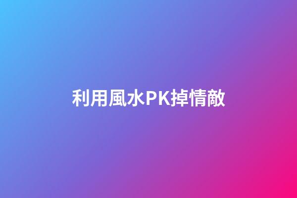 利用風水PK掉情敵