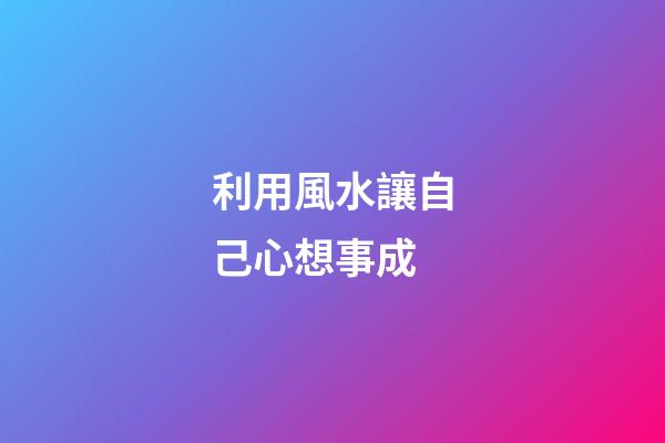 利用風水讓自己心想事成