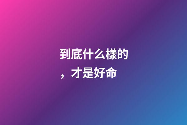 到底什么樣的，才是好命