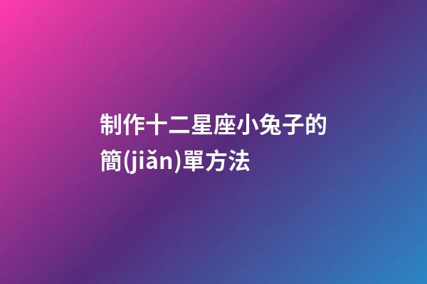 制作十二星座小兔子的簡(jiǎn)單方法-第1張-星座運(yùn)勢(shì)-玄機(jī)派