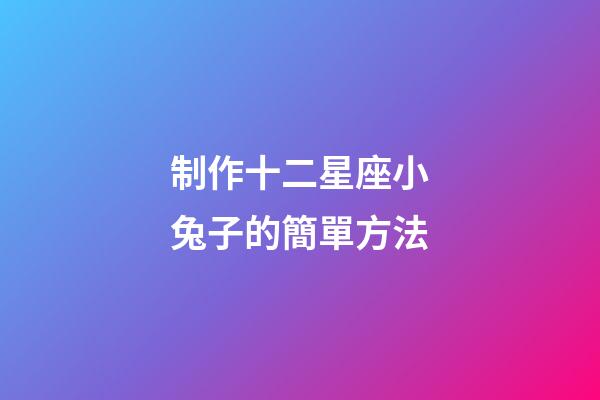 制作十二星座小兔子的簡單方法-第1張-星座運勢-玄機派