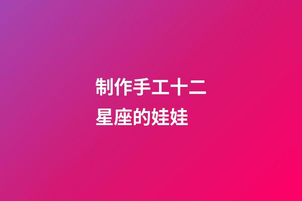 制作手工十二星座的娃娃-第1張-星座運勢-玄機派
