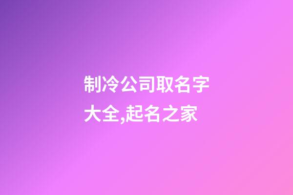 制冷公司取名字大全,起名之家-第1張-公司起名-玄機派