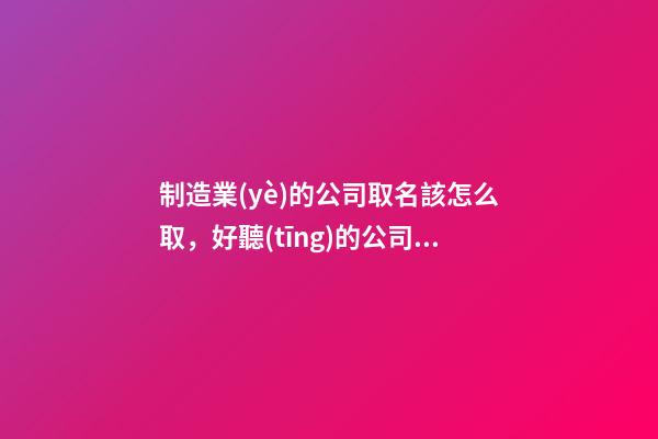 制造業(yè)的公司取名該怎么取，好聽(tīng)的公司名字大全-第1張-公司起名-玄機(jī)派