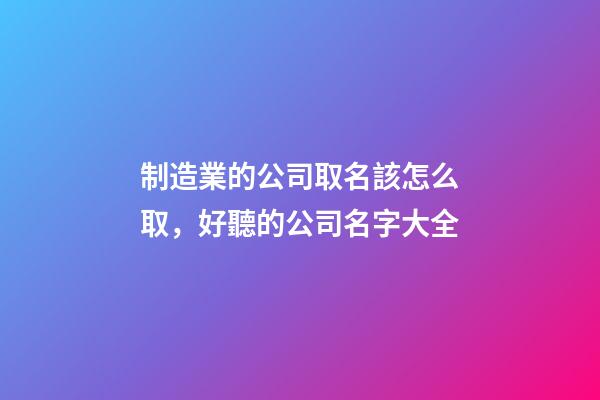 制造業的公司取名該怎么取，好聽的公司名字大全