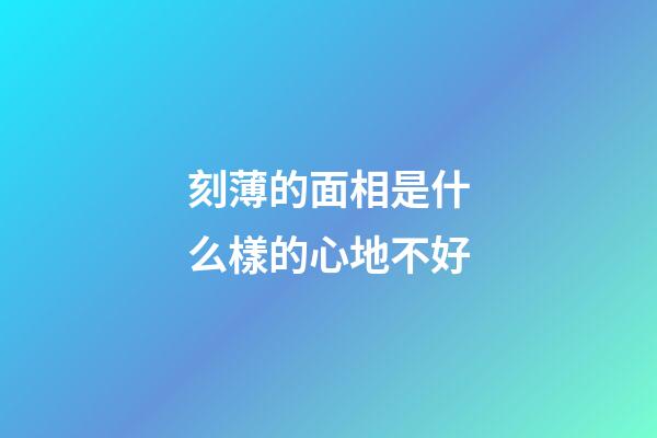 刻薄的面相是什么樣的心地不好