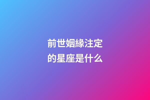 前世姻緣注定的星座是什么-第1張-星座運勢-玄機派